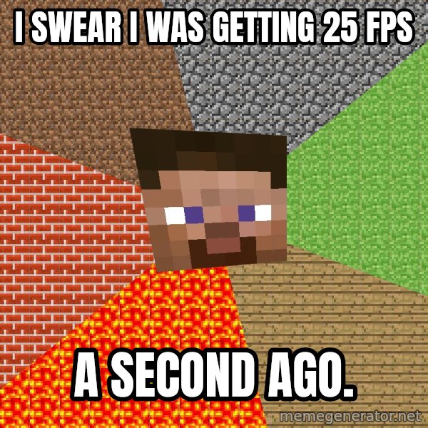 Minecraft Guy meme: I swear I was getting 25 fps / a second ago.