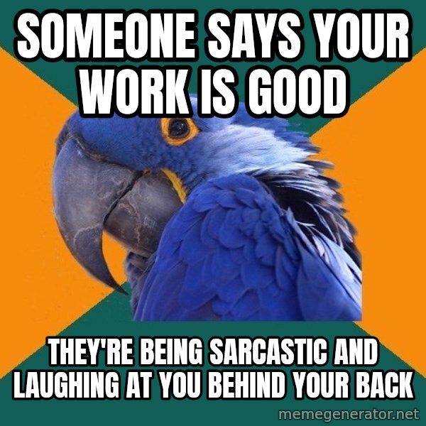 Paranoid Parrot meme: someone says your work is good / they're being sarcastic and laughing at you behind your back