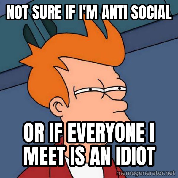 Futurama Fry meme: Not sure If I'm Anti Social / Or if everyone I meet is an idiot