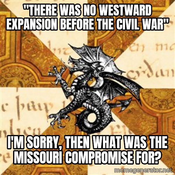 History Major Heraldic Beast meme: "There was no westward expansion before the civil war" / I'm sorry, then what was the missouri compromise for?