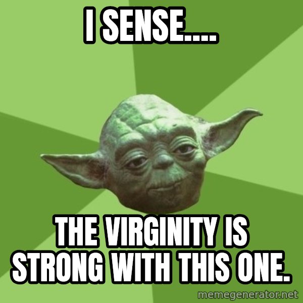 Advice Yoda Gives meme: I sense.... / The virginity is strong with this one.