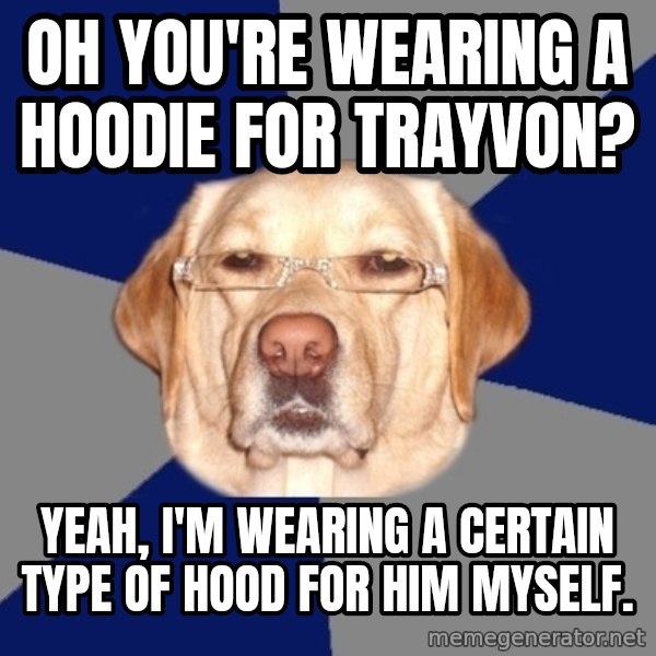 Racist Dog meme: Oh you're wearing A hoodie for trayvon? / Yeah, I'm wearing a Certain type of hood for him myself.