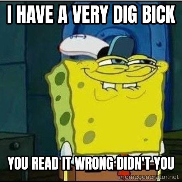 Spongebob Face meme: i have a very dig bick / you read it wrong DIDN'T you