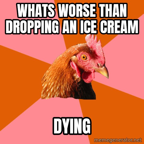 Anti Joke Chicken meme: whats worse than dropping an ice cream / dying