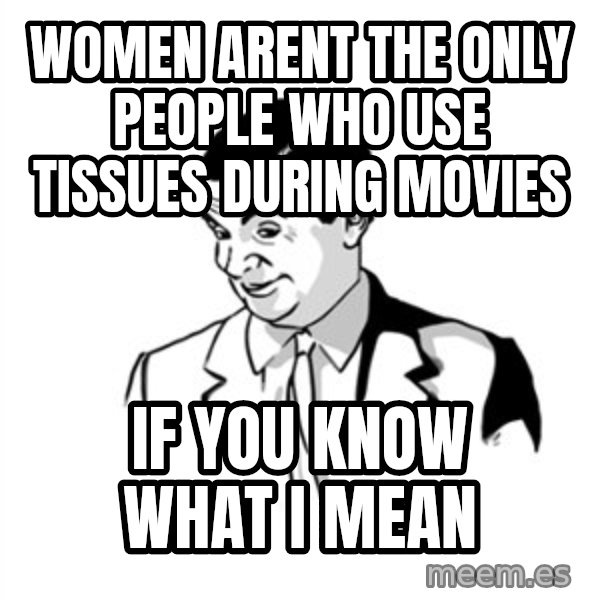 if you know what meme: women arent the only people who use tissues during movies / if you know what i mean
