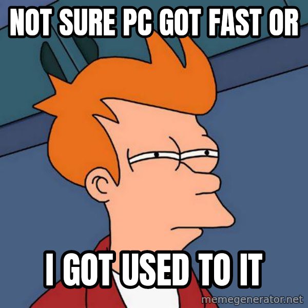 Futurama Fry meme: not sure pc got fast or / ı got used to ıt