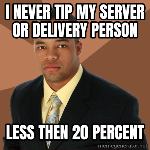 Successful Black Man meme: I never tip my server or delivery person / less then 20 percent