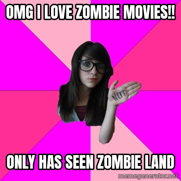 Idiot Nerd Girl meme: OMG i love zombie movies!! / Only has seen zombie land