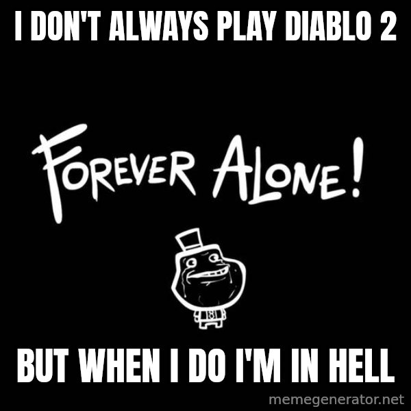 The Most Interesting Man In The World meme: i don't always play diablo 2 / but when i do i'm in hell