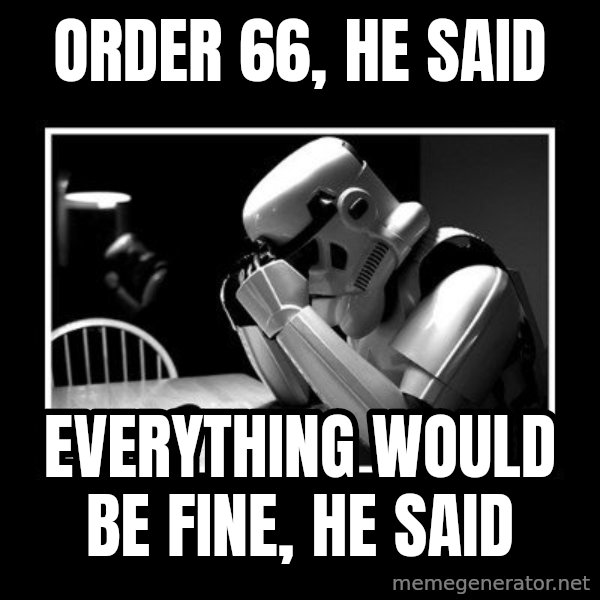 Sad Trooper meme: order 66, he said / everything would be fine, he said