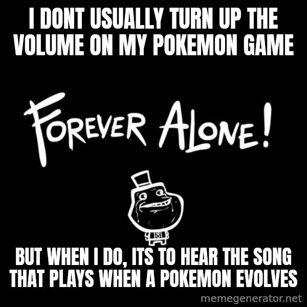The Most Interesting Man In The World meme: I dont usually turn up the volume on my pokemon game / but when I do, its to hear the song that plays when a pokemon evolves