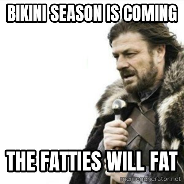 Prepare yourself meme: Bikini season is coming / The fatties will fat