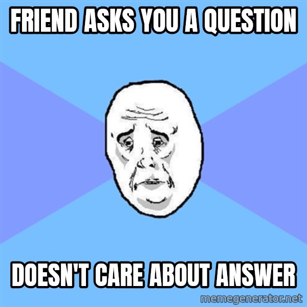 Okay Guy meme: Friend asks you a question / Doesn't care about answer