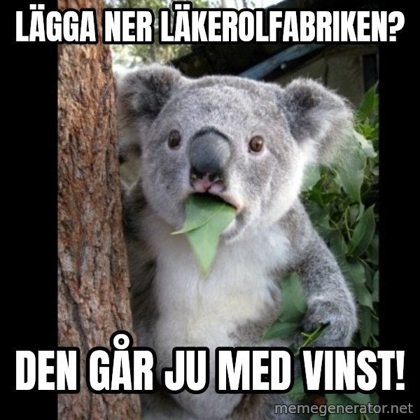 Koala can't believe it meme: Lägga ner läkerolfabriken? / Den går ju med vinst!