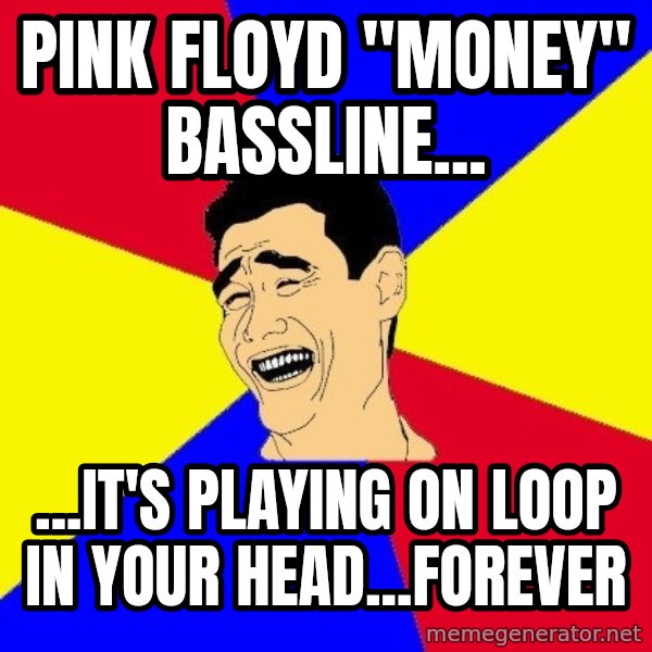 journalist meme: pink floyd "Money" bassline... / ...IT'S playing on loop in your head...forever