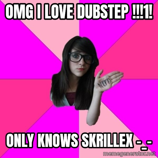 Idiot Nerd Girl meme: OMG I Love dubstep !!!1! / only knows skrillex -_-