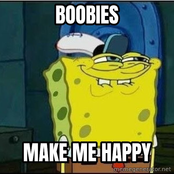 Spongebob Face meme: BOOBIES / MAKE ME HAPPY