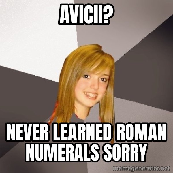 Musically Oblivious 8th Grader meme: Avicii? / never learned roman numerals sorry