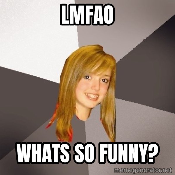 Musically Oblivious 8th Grader meme: LMFAO / whats so funny?