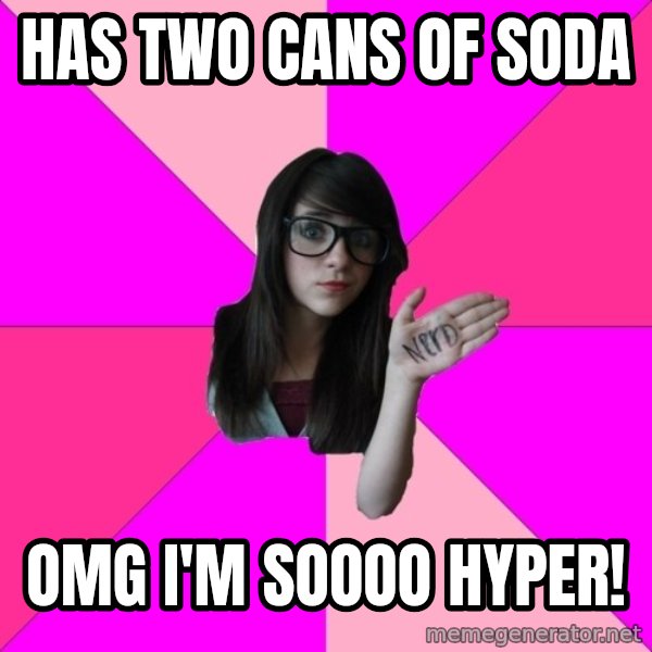 Idiot Nerd Girl meme: Has two cans of soda / OMG I'M SOooo hyper!