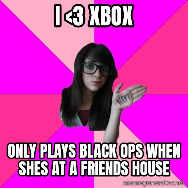 Idiot Nerd Girl meme: I <3 Xbox / Only plays black ops when shes at a friends house