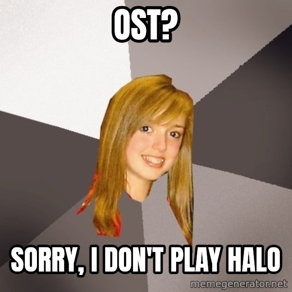 Musically Oblivious 8th Grader meme: OST? / sorry, i don't play halo