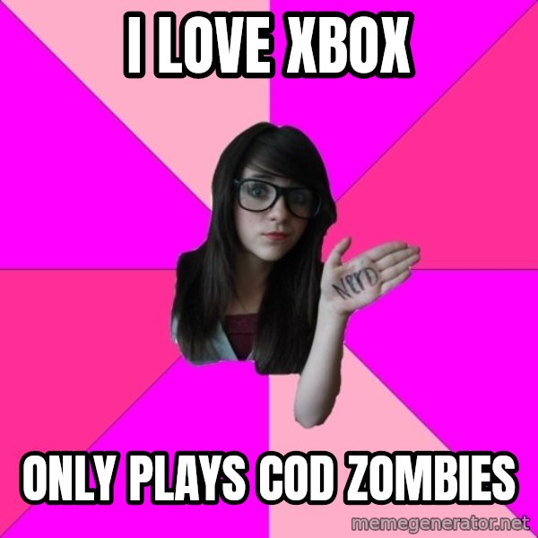 Idiot Nerd Girl meme: I love xbox / Only plays Cod Zombies