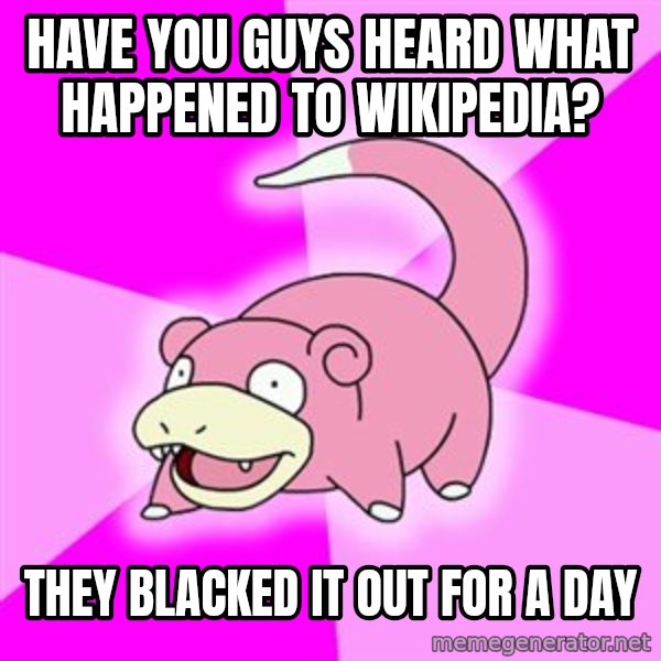 Slowpoke meme: Have you guys heard what happened to wikipedia? / They blacked it out for a day