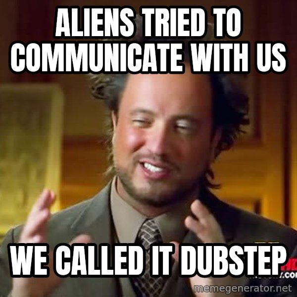 Ancient Aliens meme: aliens tried to communicate with us / we called it dubstep