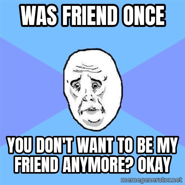 Okay Guy meme: was friend once / you don't want to be my friend anymore? okay