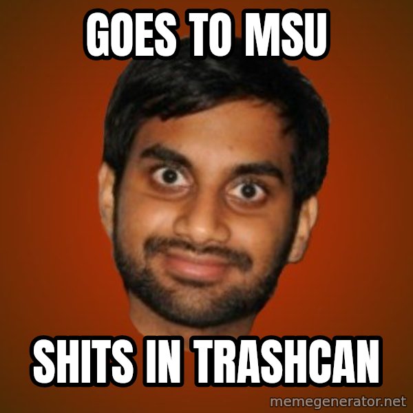 Generic Indian Guy meme: goes to msu / shits in trashcan