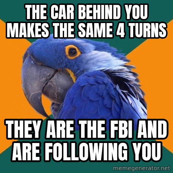 Paranoid Parrot meme: the car behind you makes the same 4 turns / they are the fbi and are following you