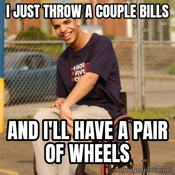 Drake Wheelchair meme: I just throw a couple bills / and i'll have a pair of wheels