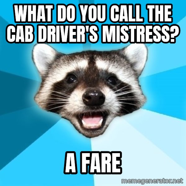 Lame Pun Coon meme: WHAT DO YOU CALL THE CAB DRIVER'S MISTRESS? / A FARE