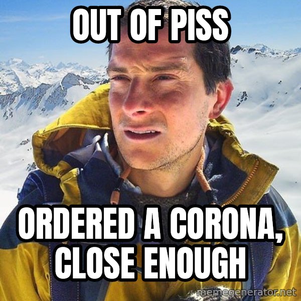 Bear Grylls Loneliness meme: Out of Piss / Ordered a corona, close enough