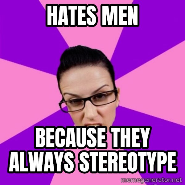 Privilege Denying Feminist meme: hates men / because they always stereotype