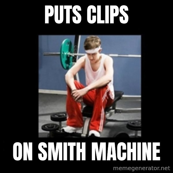 Annoying Gym Newbie meme: PUTs clips / On smith machine