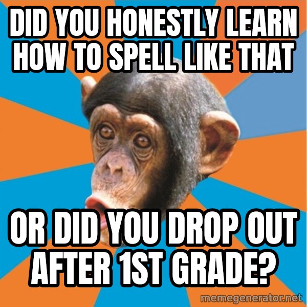 Stupid Monkey meme: Did you honestly learn how to spell like that / or did you drop out after 1st grade?