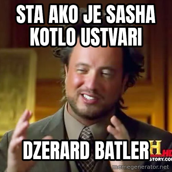 Ancient Aliens meme: sta ako je sasha kotlo ustvari / dzerard batler