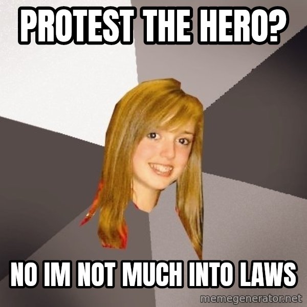 Musically Oblivious 8th Grader meme: protest the hero? / no im not much into laws