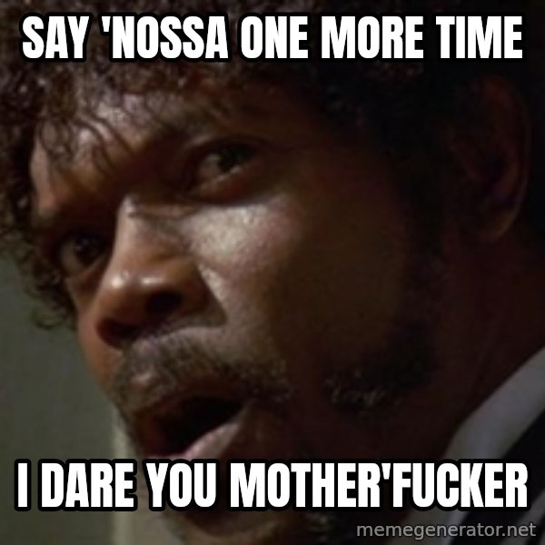 Angry Samuel L Jackson meme: SAY 'NOSSA ONE MORE TIME / I Dare You Mother'fucker
