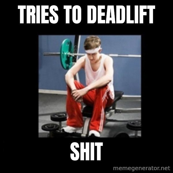Annoying Gym Newbie meme: Tries to deadlift / Shit