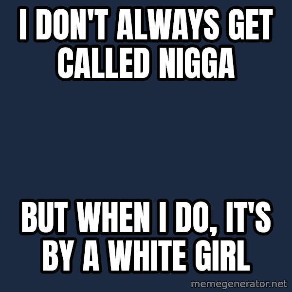 Dos Equis Man meme: I don't alwayS get called nigga / But when I do, it's by a white girl