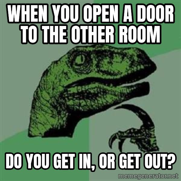Philosoraptor meme: When you open a door to the other room / do you get in, or get out?