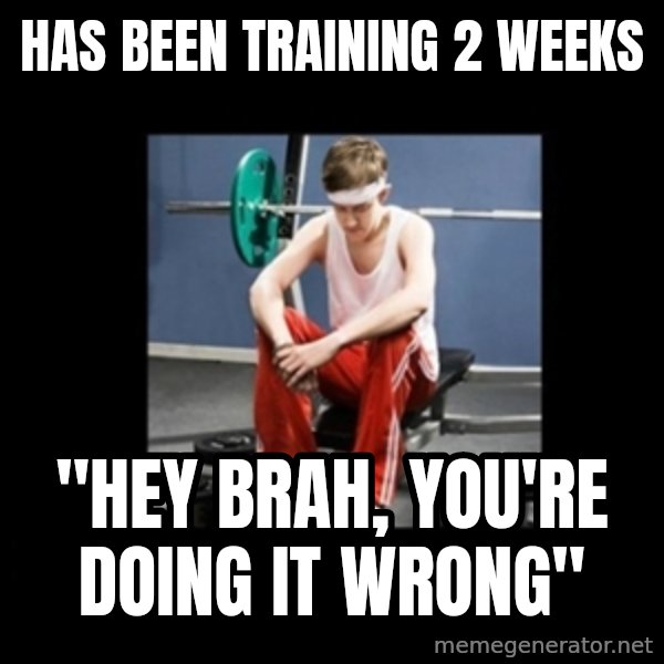 Annoying Gym Newbie meme: has been training 2 weeks / "hey brah, you're doing it wrong"