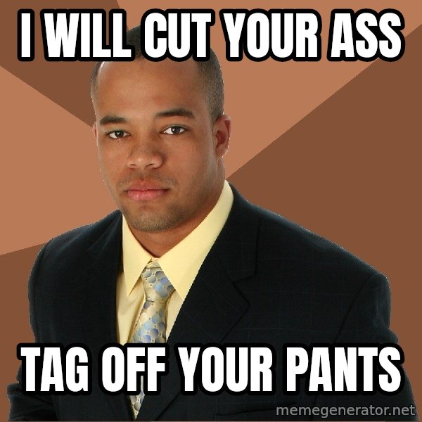 Successful Black Man meme: i will cut your ass / tag off your pants