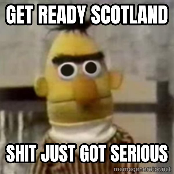 Bert meme: Get ready scotland / shit just got serious