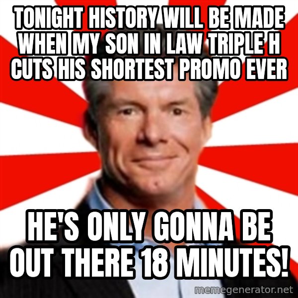 Vince McMahon Logic meme: tonight history will be made when my son in law triple h cuts his shortest promo ever / he's only gonna be out there 18 minutes!