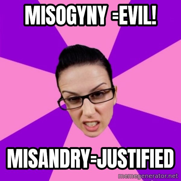Privilege Denying Feminist meme: MISOGYNY =evil! / misandry=justified