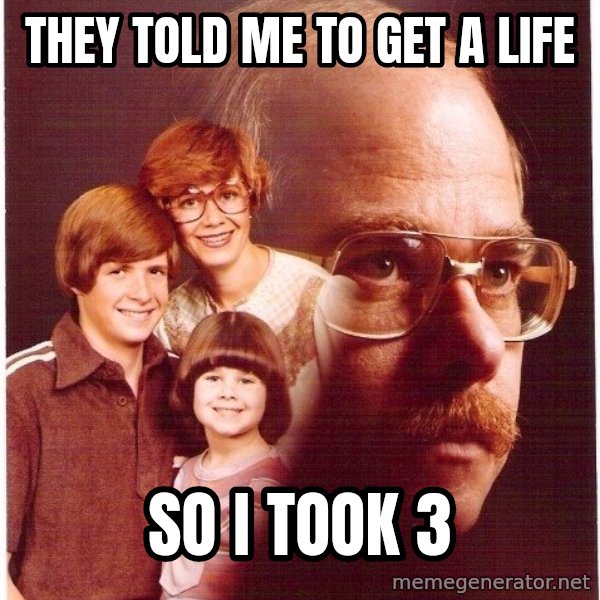 Vengeance Dad meme: They told me to get a life / so i took 3